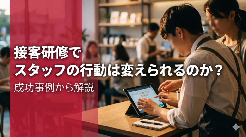 接客研修でスタッフの行動は変えられるのか？成功事例から解説