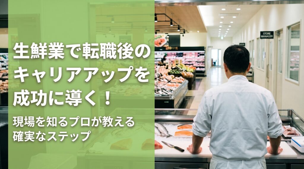 生鮮業で転職後のキャリアアップを成功に導く！現場を知るプロが教える確実なステップ