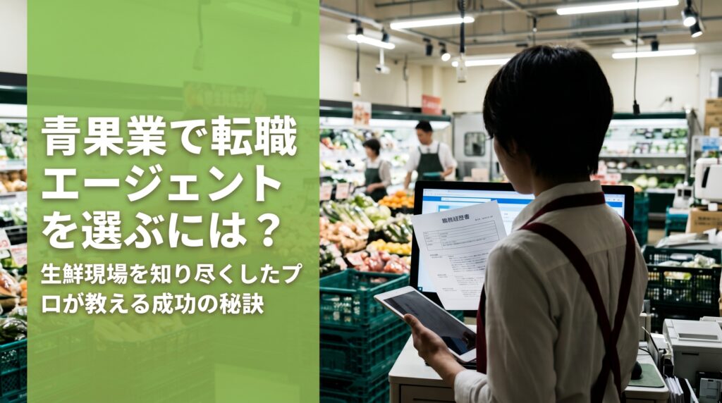 青果業で転職エージェントを選ぶには？生鮮現場を知り尽くしたプロが教える成功の秘訣