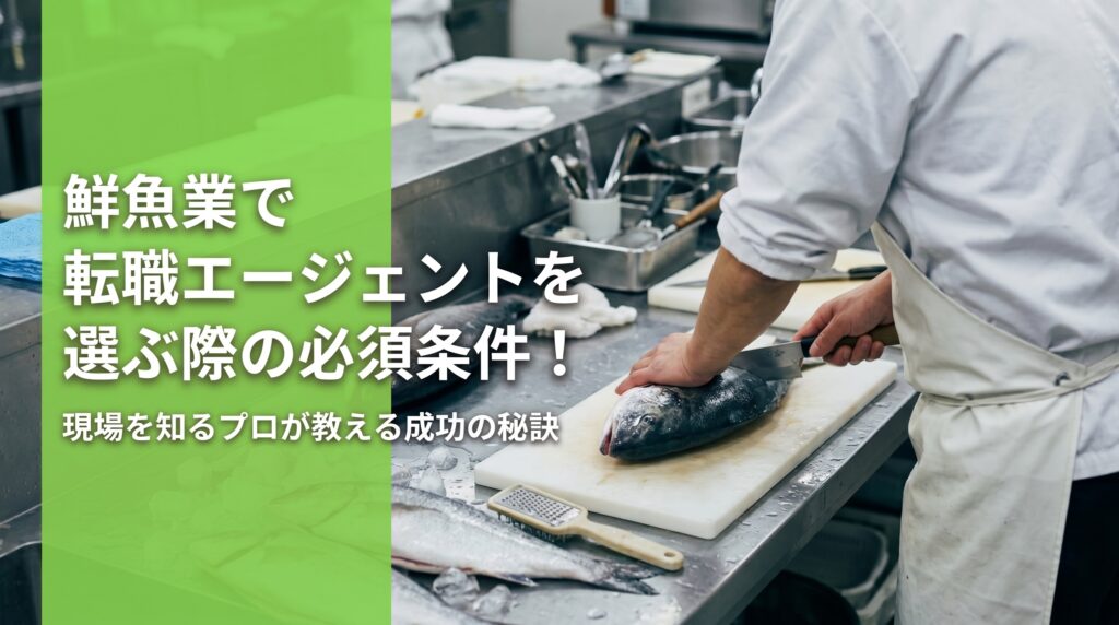 鮮魚業で転職エージェントを選ぶ際の必須条件！現場を知るプロが教える成功の秘訣